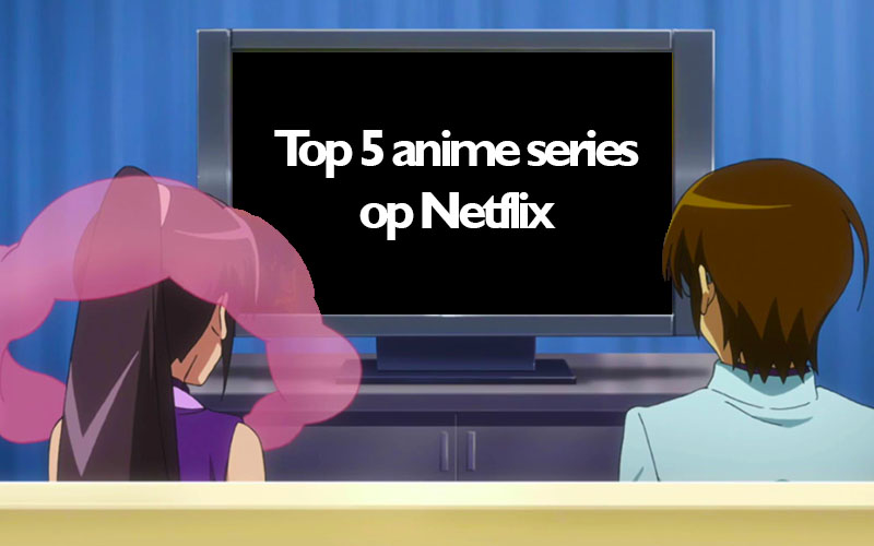 Dé top 5 Netflix anime series die je gezien moet hebben